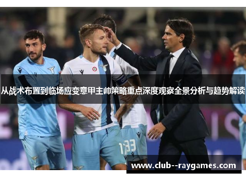 从战术布置到临场应变意甲主帅策略重点深度观察全景分析与趋势解读 从战术布置到临场应变意甲主帅策略重点深度观察全景分析与趋势解读