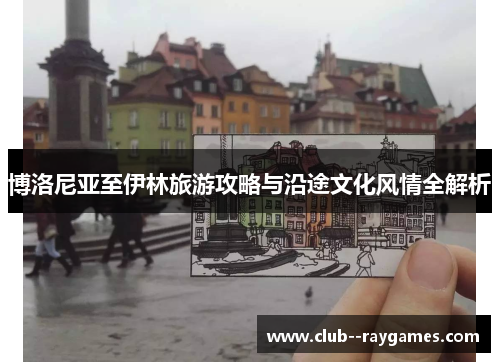 博洛尼亚至伊林旅游攻略与沿途文化风情全解析 博洛尼亚至伊林旅游攻略与沿途文化风情全解析
