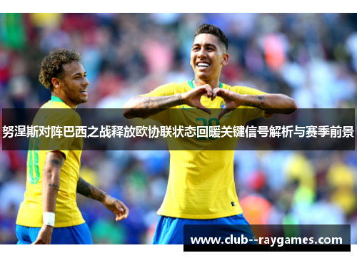 努涅斯对阵巴西之战释放欧协联状态回暖关键信号解析与赛季前景
