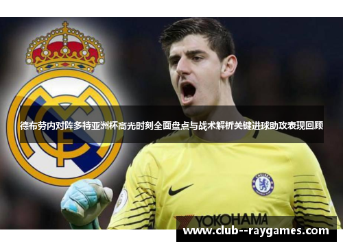 德布劳内对阵多特亚洲杯高光时刻全面盘点与战术解析关键进球助攻表现回顾