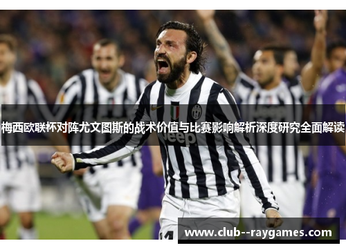 梅西欧联杯对阵尤文图斯的战术价值与比赛影响解析深度研究全面解读