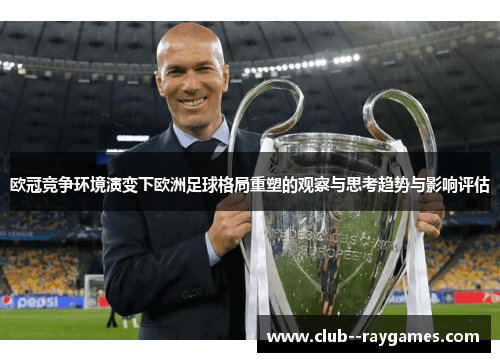欧冠竞争环境演变下欧洲足球格局重塑的观察与思考趋势与影响评估