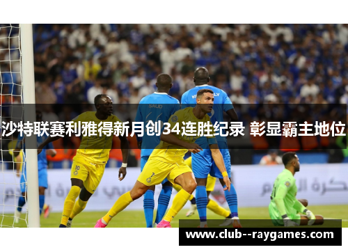 沙特联赛利雅得新月创34连胜纪录 彰显霸主地位