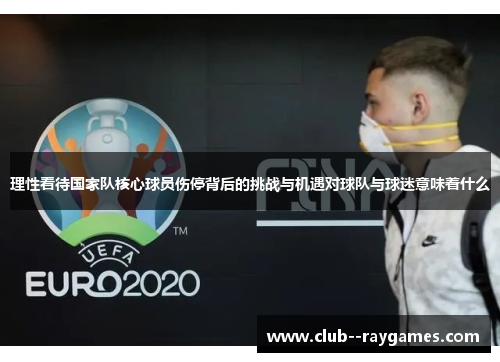 理性看待国家队核心球员伤停背后的挑战与机遇对球队与球迷意味着什么
