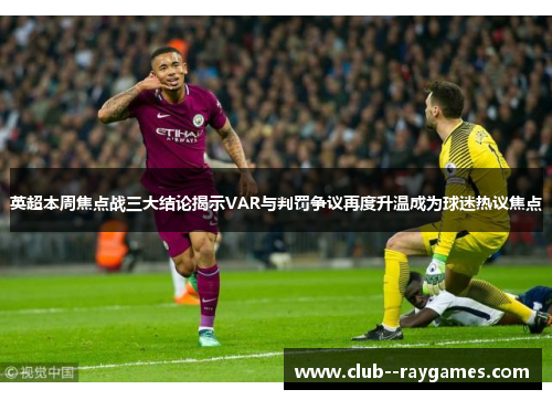 英超本周焦点战三大结论揭示VAR与判罚争议再度升温成为球迷热议焦点 英超本周焦点战三大结论揭示VAR与判罚争议再度升温成为球迷热议焦点