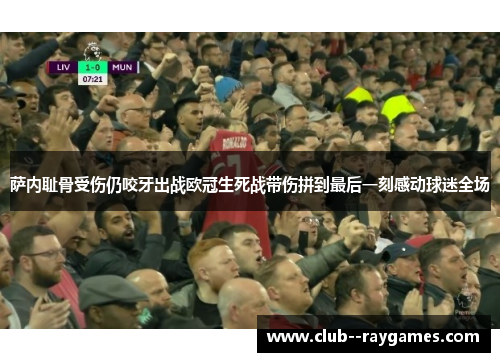 萨内耻骨受伤仍咬牙出战欧冠生死战带伤拼到最后一刻感动球迷全场