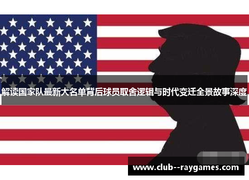 解读国家队最新大名单背后球员取舍逻辑与时代变迁全景故事深度