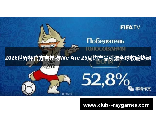 2026世界杯官方吉祥物We Are 26周边产品引爆全球收藏热潮