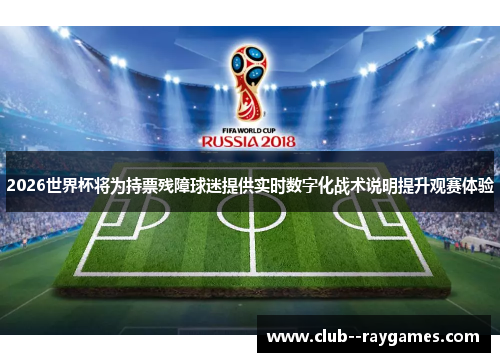 2026世界杯将为持票残障球迷提供实时数字化战术说明提升观赛体验