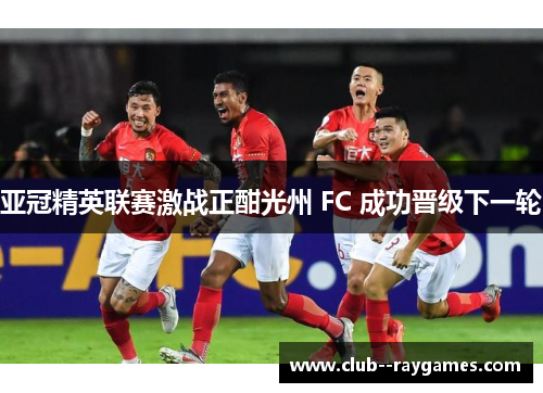 亚冠精英联赛激战正酣光州 FC 成功晋级下一轮