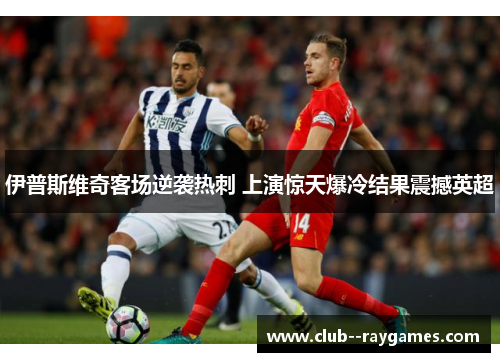 伊普斯维奇客场逆袭热刺 上演惊天爆冷结果震撼英超