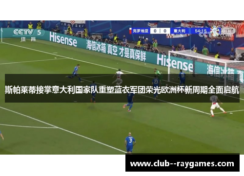 斯帕莱蒂接掌意大利国家队重塑蓝衣军团荣光欧洲杯新周期全面启航 斯帕莱蒂接掌意大利国家队重塑蓝衣军团荣光欧洲杯新周期全面启航