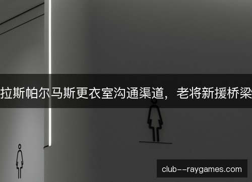 拉斯帕尔马斯更衣室沟通渠道，老将新援桥梁